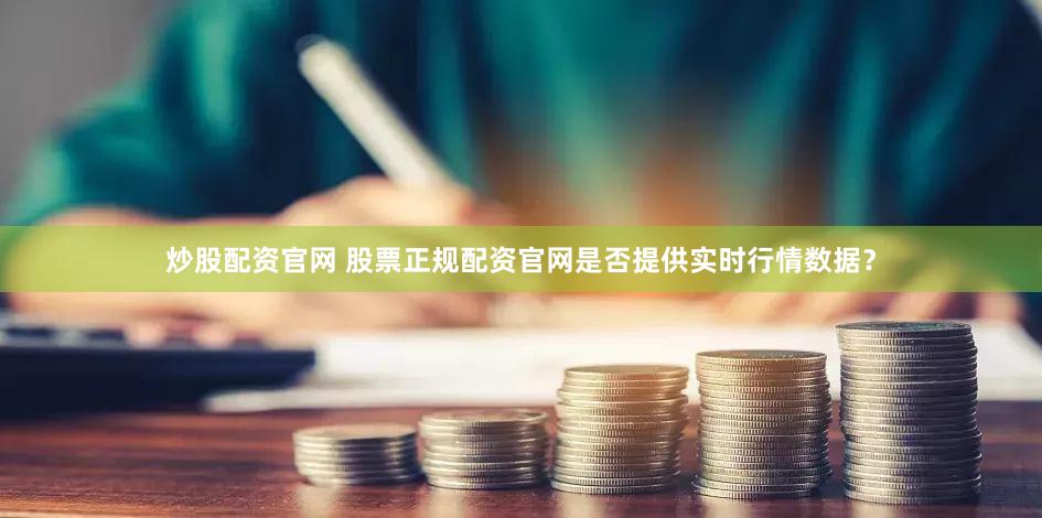 炒股配资官网 股票正规配资官网是否提供实时行情数据？