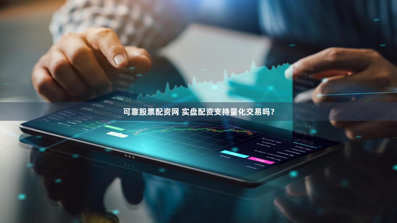 可靠股票配资网 实盘配资支持量化交易吗？