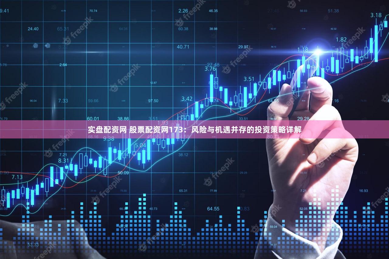 实盘配资网 股票配资网173：风险与机遇并存的投资策略详解