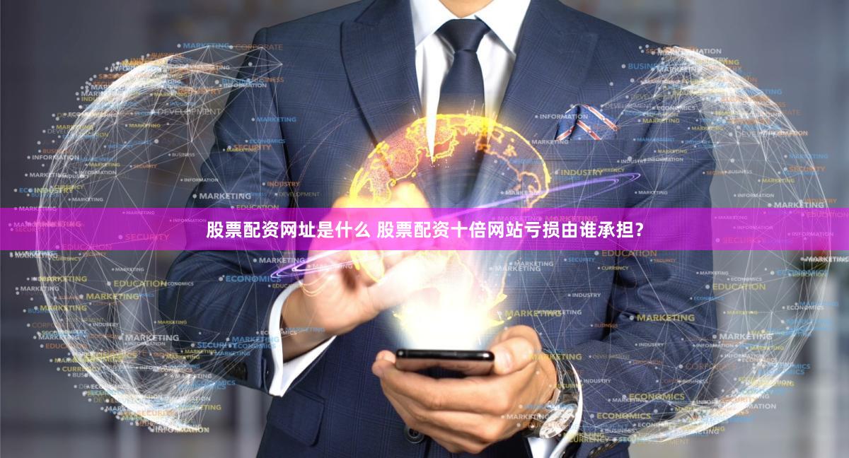 股票配资网址是什么 股票配资十倍网站亏损由谁承担？