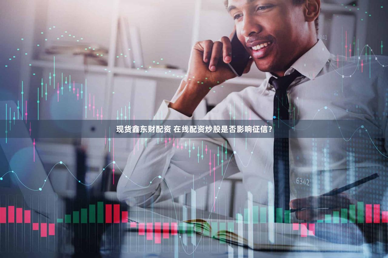 现货鑫东财配资 在线配资炒股是否影响征信？
