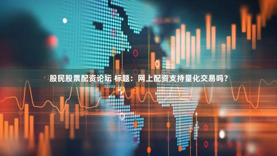 股民股票配资论坛 标题：网上配资支持量化交易吗？