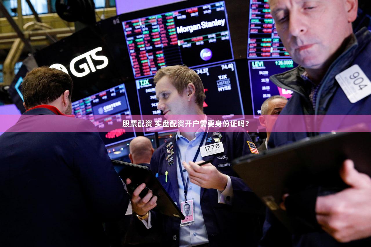 股票配资 实盘配资开户需要身份证吗？