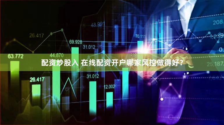 配资炒股入 在线配资开户哪家风控做得好？