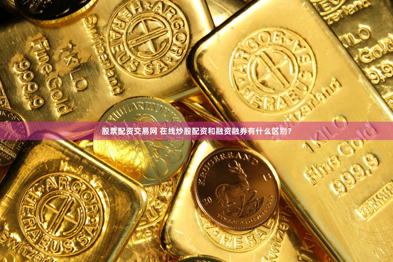 股票配资交易网 在线炒股配资和融资融券有什么区别？