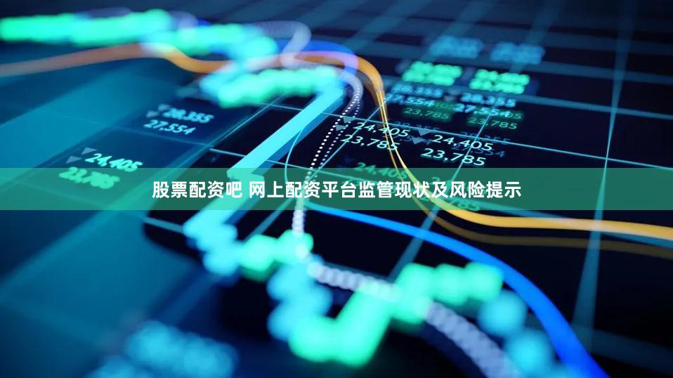 股票配资吧 网上配资平台监管现状及风险提示
