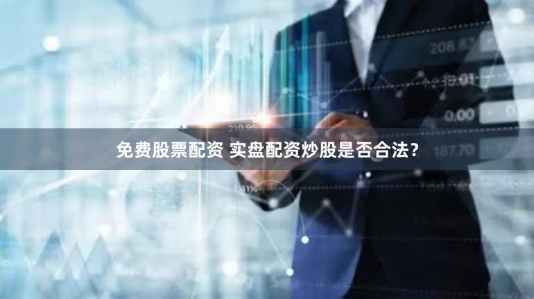 免费股票配资 实盘配资炒股是否合法？