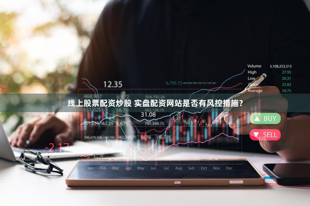 线上股票配资炒股 实盘配资网站是否有风控措施？