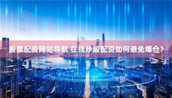 股票配资网站导航 在线炒股配资如何避免爆仓？