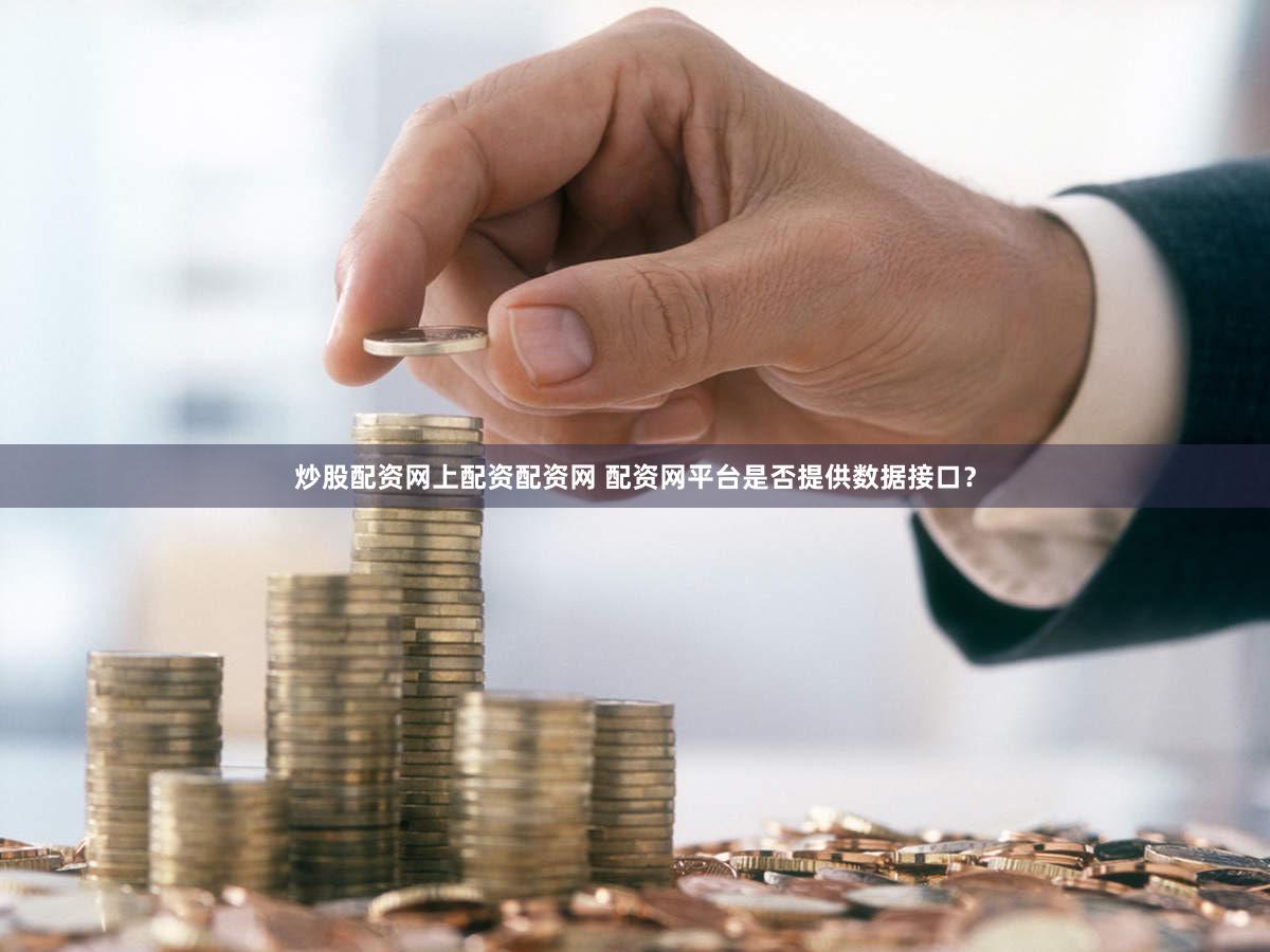 炒股配资网上配资配资网 配资网平台是否提供数据接口？