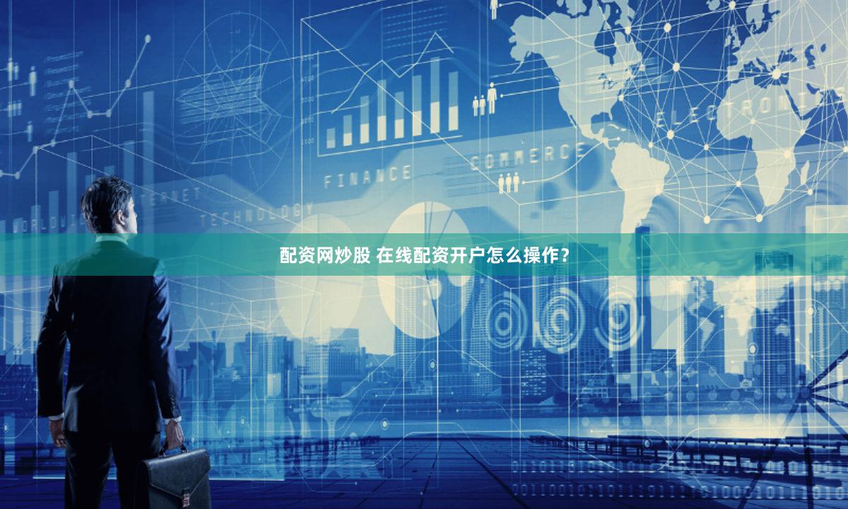 配资网炒股 在线配资开户怎么操作？
