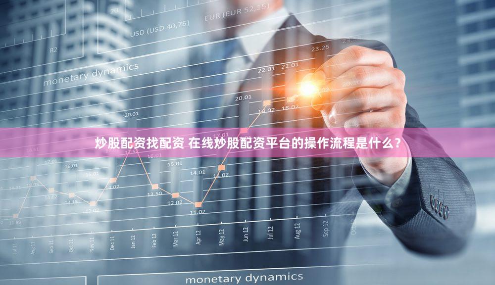 炒股配资找配资 在线炒股配资平台的操作流程是什么？