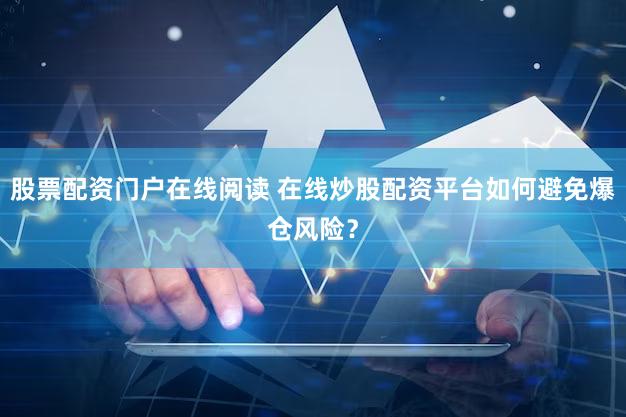 股票配资门户在线阅读 在线炒股配资平台如何避免爆仓风险？