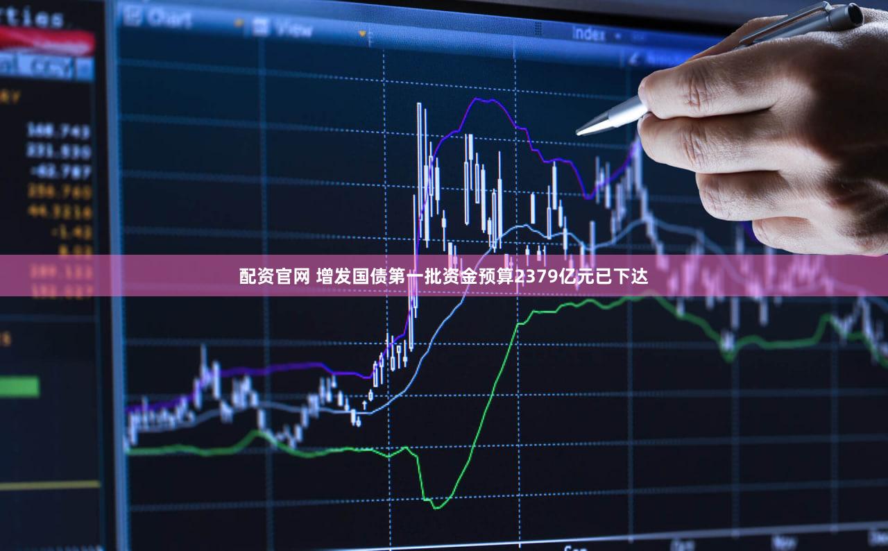配资官网 增发国债第一批资金预算2379亿元已下达