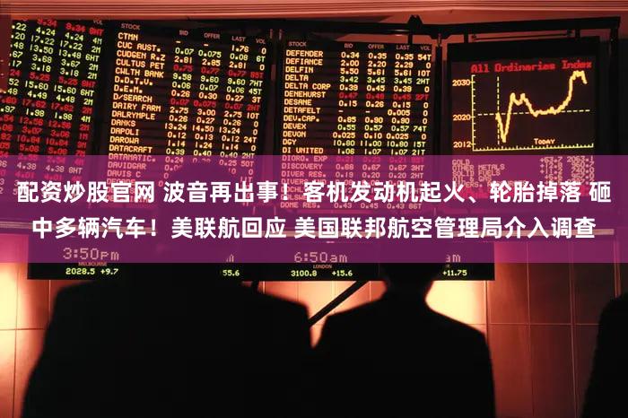 配资炒股官网 波音再出事！客机发动机起火、轮胎掉落 砸中多辆汽车！美联航回应 美国联邦航空管理局介入调查