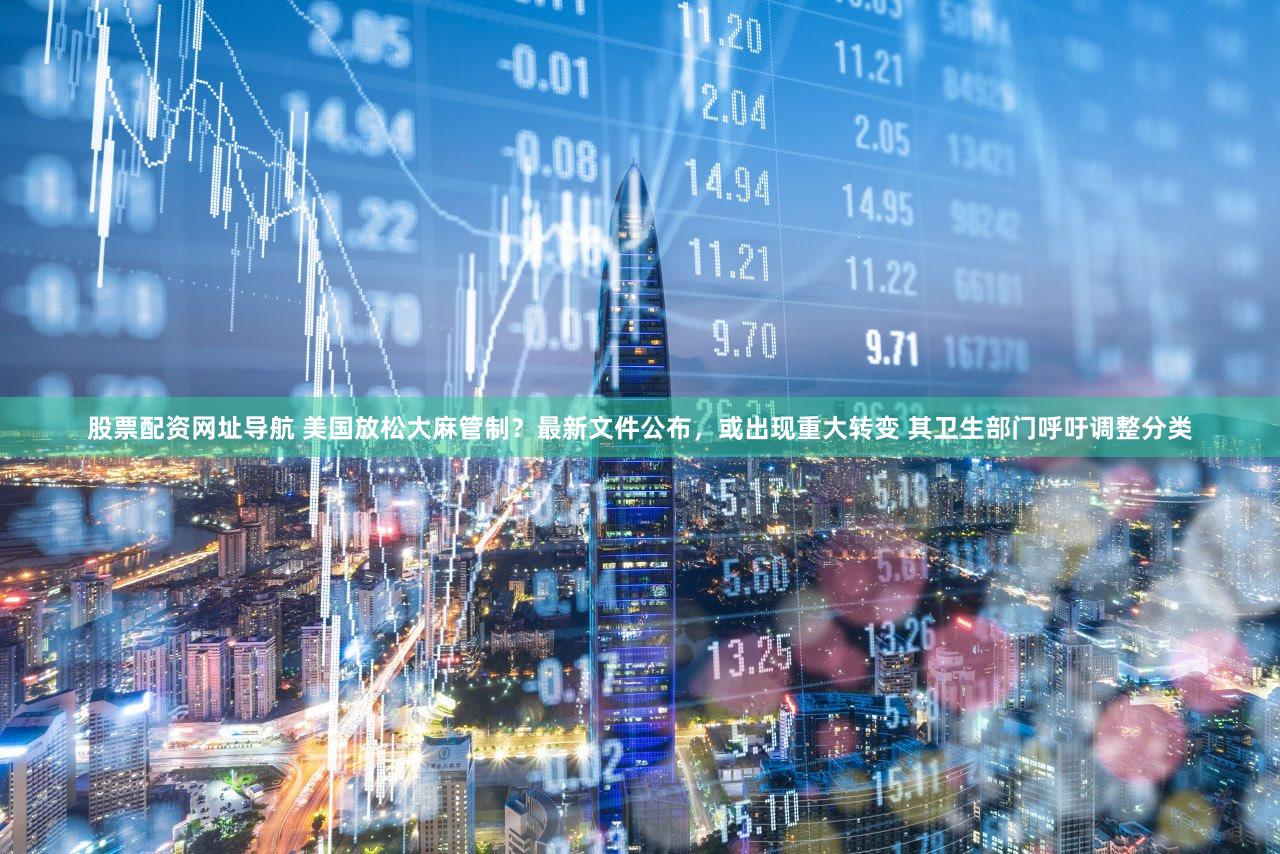 股票配资网址导航 美国放松大麻管制？最新文件公布，或出现重大转变 其卫生部门呼吁调整分类