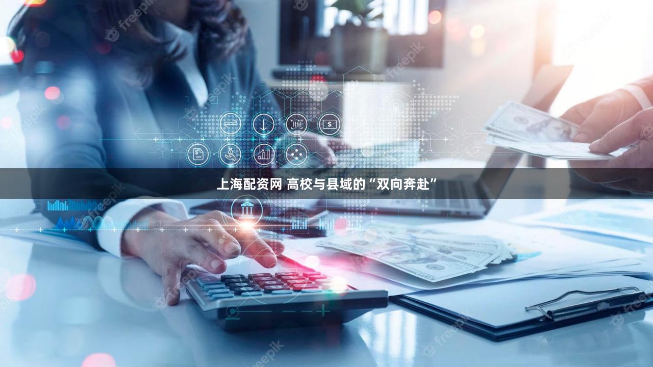 上海配资网 高校与县域的“双向奔赴”