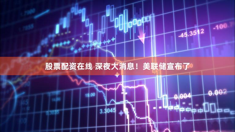股票配资在线 深夜大消息！美联储宣布了