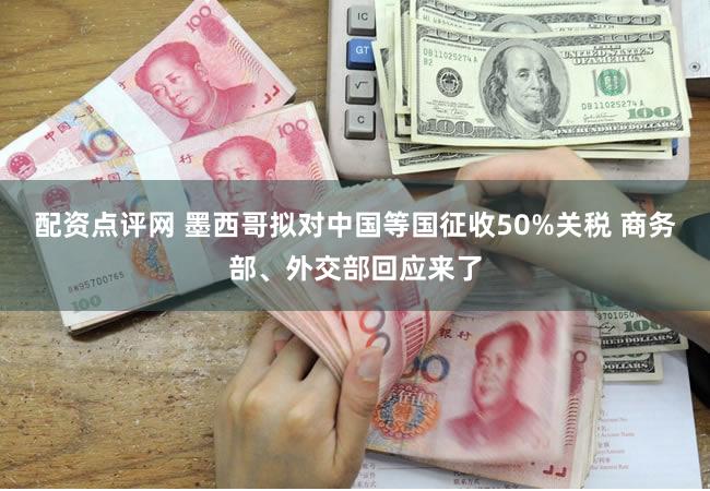 配资点评网 墨西哥拟对中国等国征收50%关税 商务部、外交部回应来了