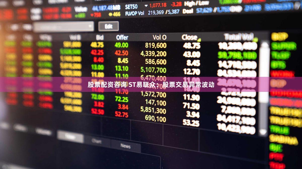 股票配资咨询 ST易联众：股票交易异常波动
