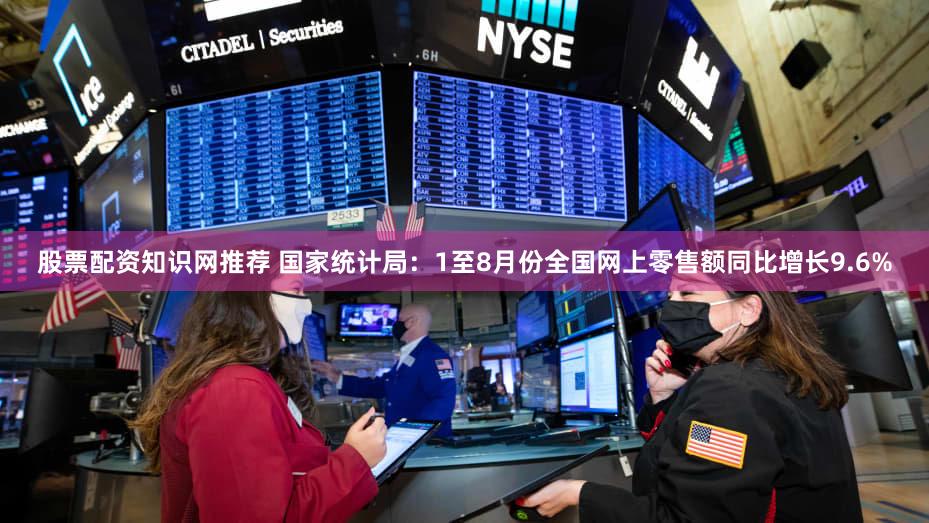 股票配资知识网推荐 国家统计局：1至8月份全国网上零售额同比增长9.6%