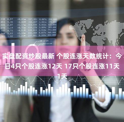 实盘配资炒股最新 个股连涨天数统计：今日4只个股连涨12天 17只个股连涨11天