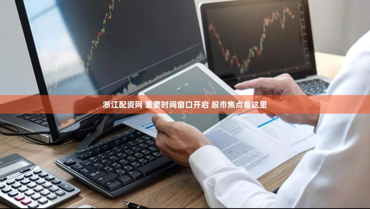 浙江配资网 重要时间窗口开启 股市焦点看这里