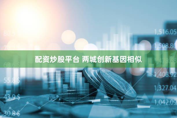 配资炒股平台 两城创新基因相似
