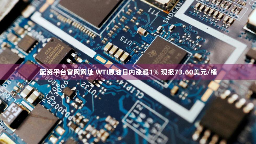 配资平台官网网址 WTI原油日内涨超1% 现报73.60美元/桶