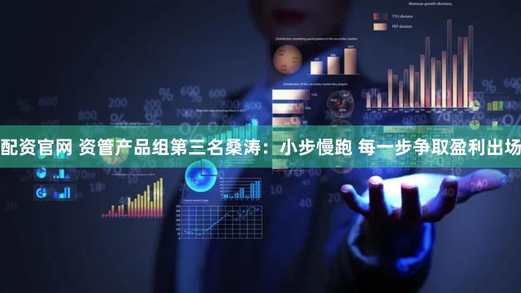 配资官网 资管产品组第三名桑涛：小步慢跑 每一步争取盈利出场