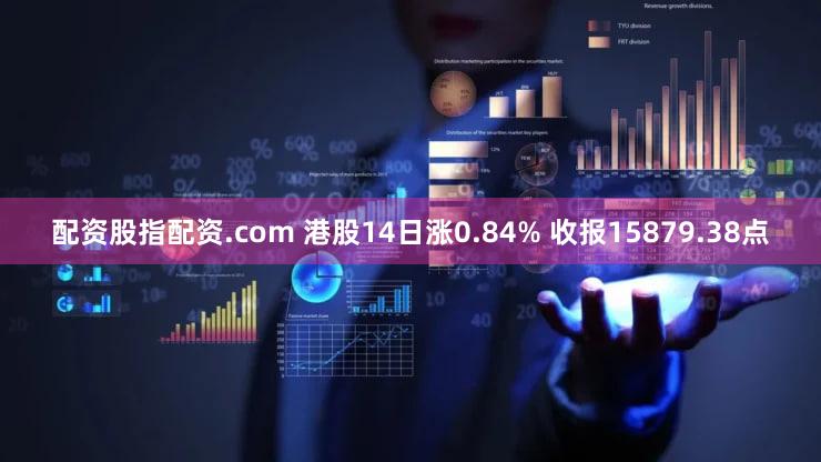 配资股指配资.com 港股14日涨0.84% 收报15879.38点
