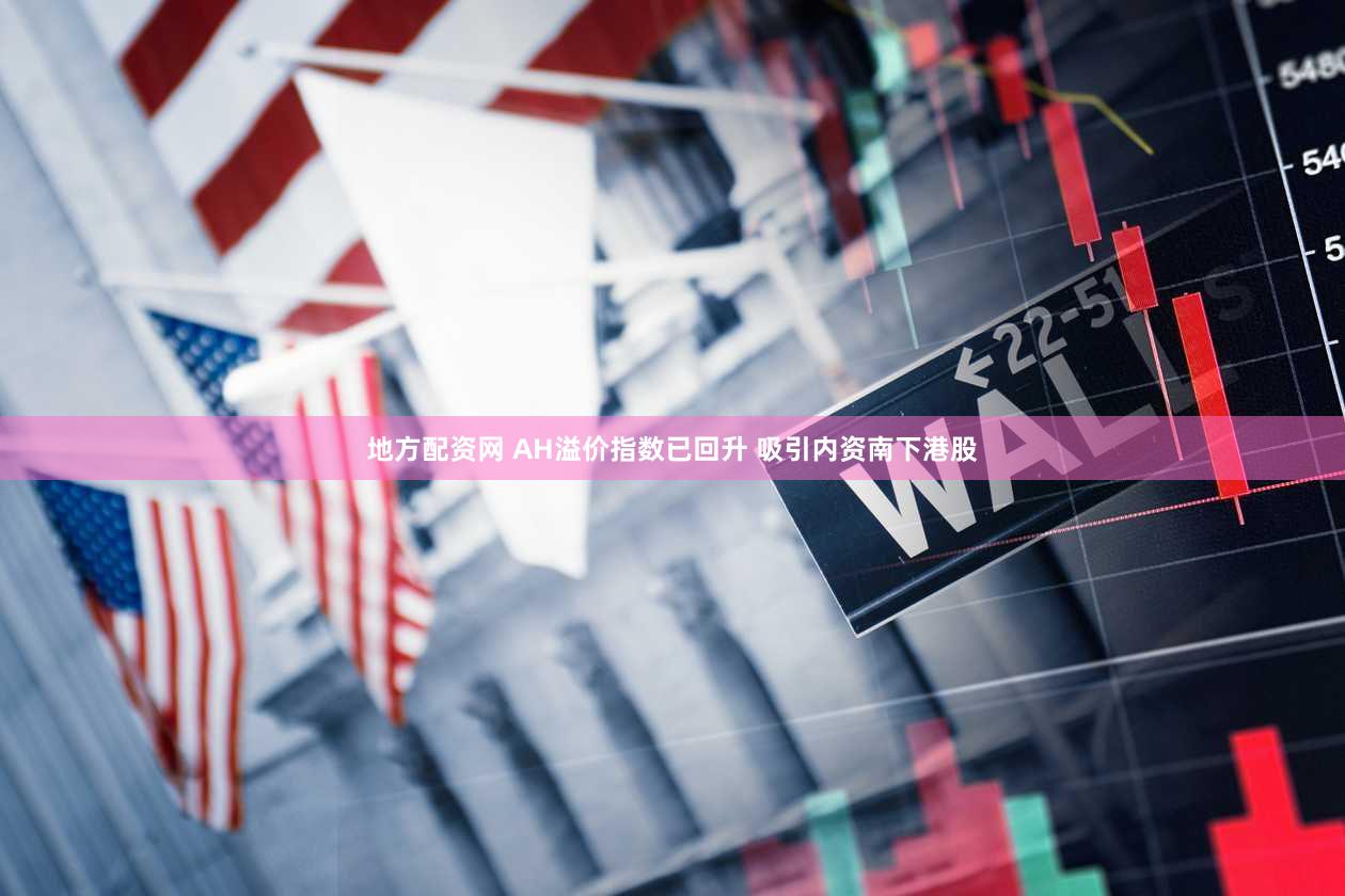 地方配资网 AH溢价指数已回升 吸引内资南下港股