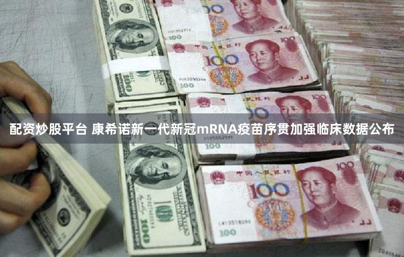 配资炒股平台 康希诺新一代新冠mRNA疫苗序贯加强临床数据公布