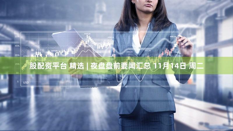 股配资平台 精选 | 夜盘盘前要闻汇总 11月14日 周二