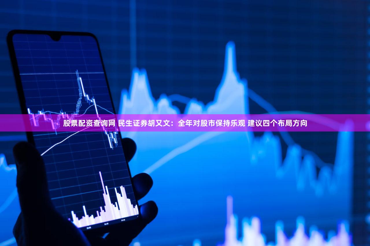 股票配资查询网 民生证券胡又文：全年对股市保持乐观 建议四个布局方向