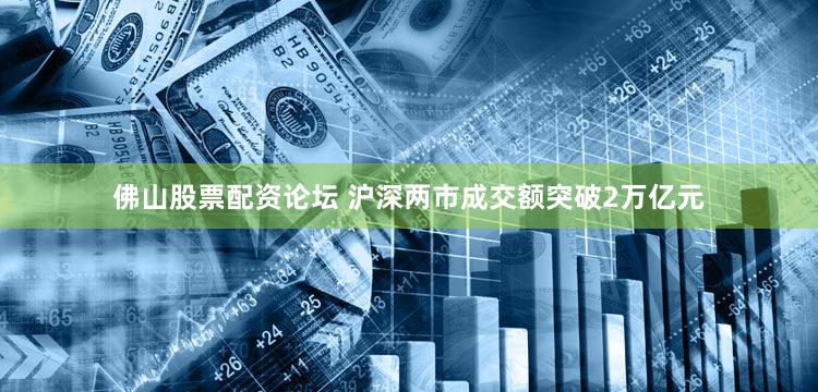 佛山股票配资论坛 沪深两市成交额突破2万亿元