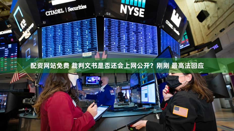 配资网站免费 裁判文书是否还会上网公开？刚刚 最高法回应