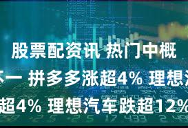 股票配资讯 热门中概股涨跌不一 拼多多涨超4% 理想汽车跌超12%