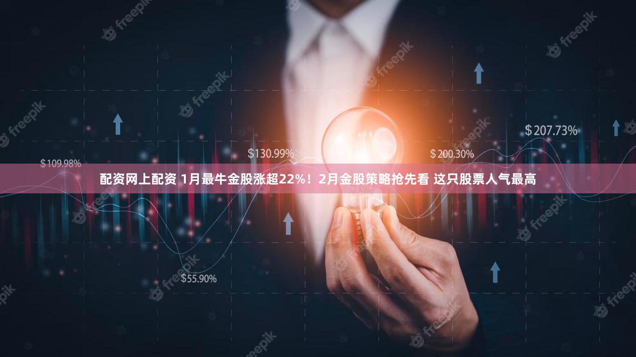 配资网上配资 1月最牛金股涨超22%！2月金股策略抢先看 这只股票人气最高
