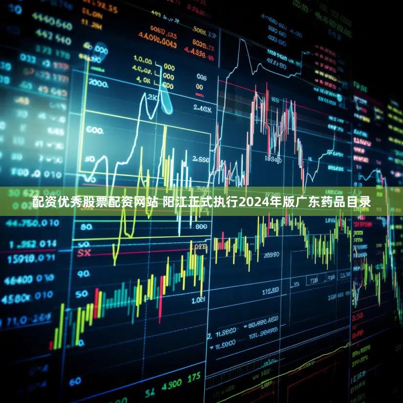 配资优秀股票配资网站 阳江正式执行2024年版广东药品目录