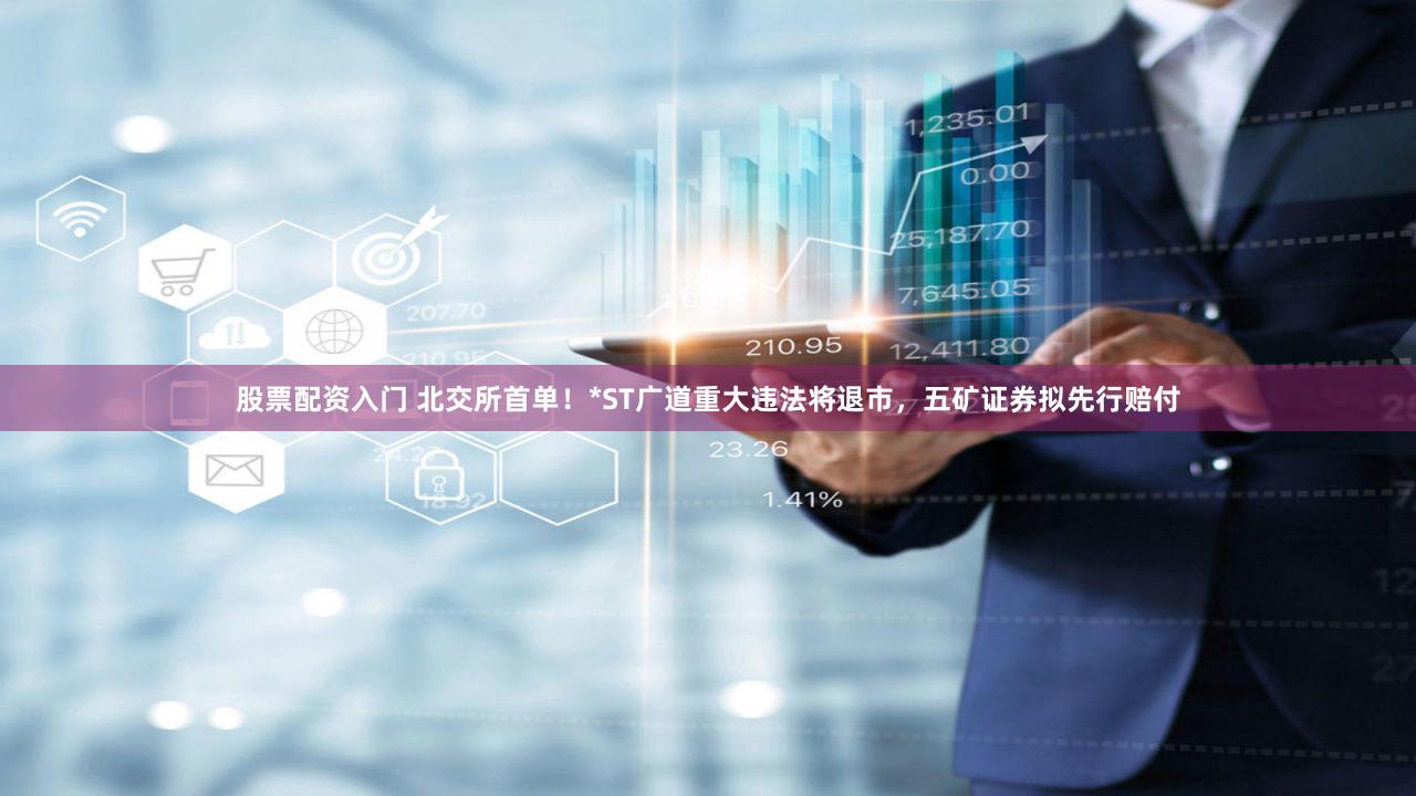 股票配资入门 北交所首单！*ST广道重大违法将退市，五矿证券拟先行赔付