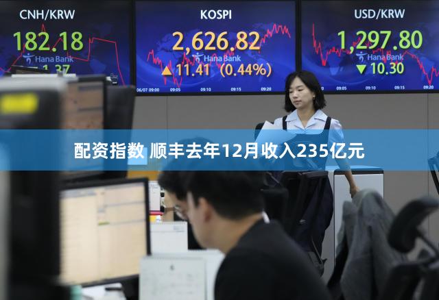 配资指数 顺丰去年12月收入235亿元