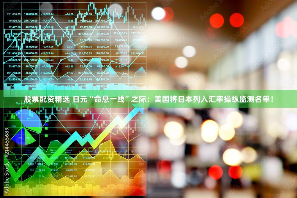 股票配资精选 日元“命悬一线”之际：美国将日本列入汇率操纵监测名单！