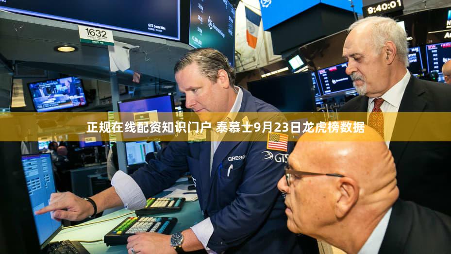 正规在线配资知识门户 泰慕士9月23日龙虎榜数据