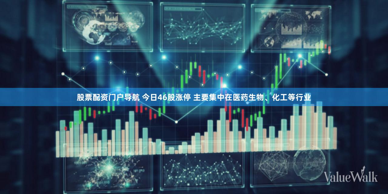股票配资门户导航 今日46股涨停 主要集中在医药生物、化工等行业