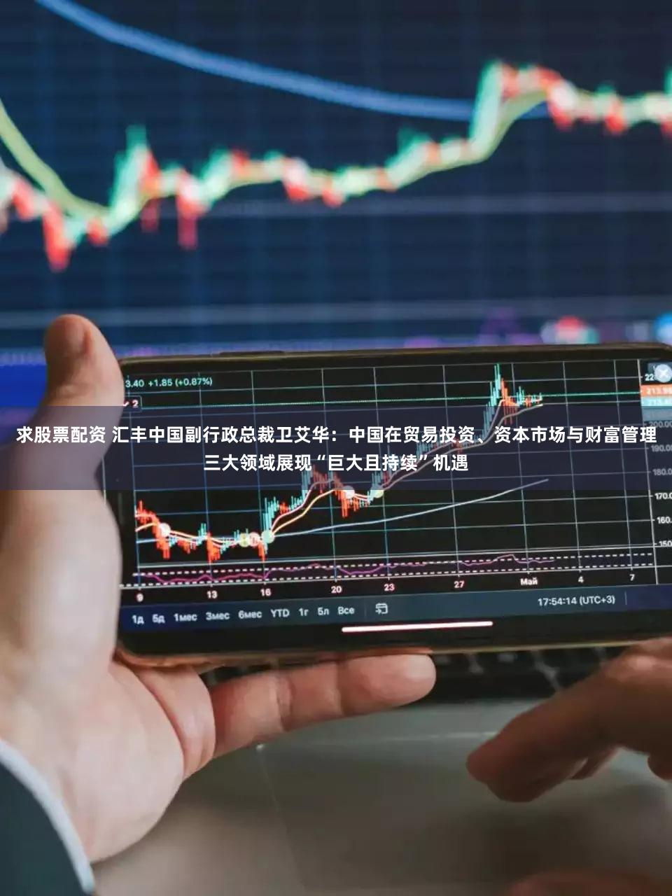 求股票配资 汇丰中国副行政总裁卫艾华：中国在贸易投资、资本市场与财富管理三大领域展现“巨大且持续”机遇