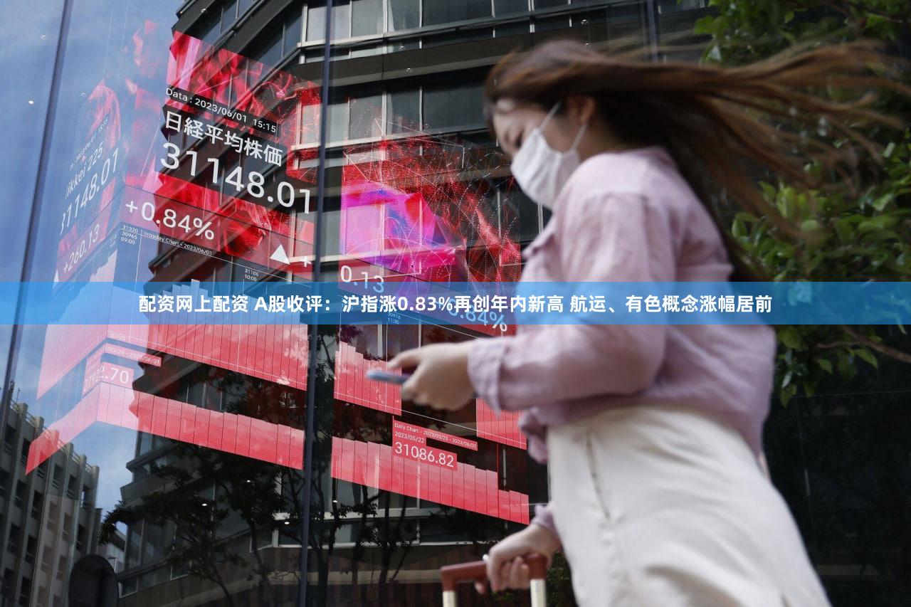 配资网上配资 A股收评:沪指涨0.83%再创年内新高 航运、有色概念涨幅居前