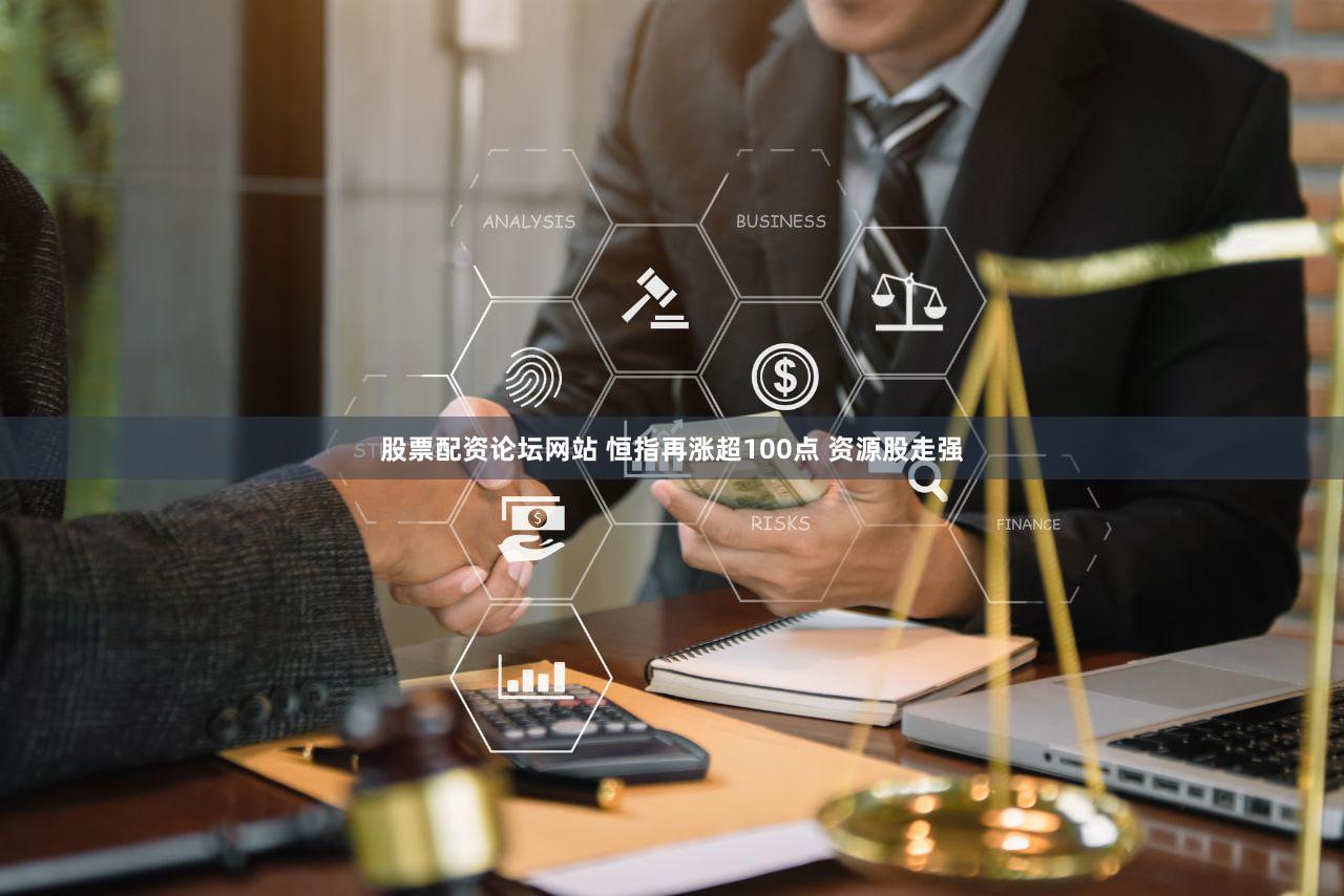股票配资论坛网站 恒指再涨超100点 资源股走强