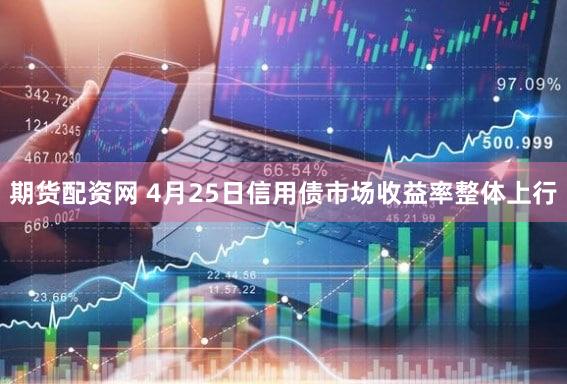 期货配资网 4月25日信用债市场收益率整体上行