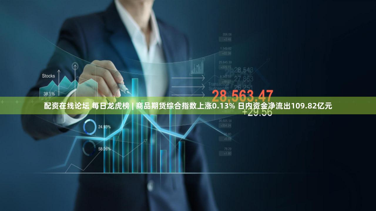 配资在线论坛 每日龙虎榜 | 商品期货综合指数上涨0.13% 日内资金净流出109.82亿元